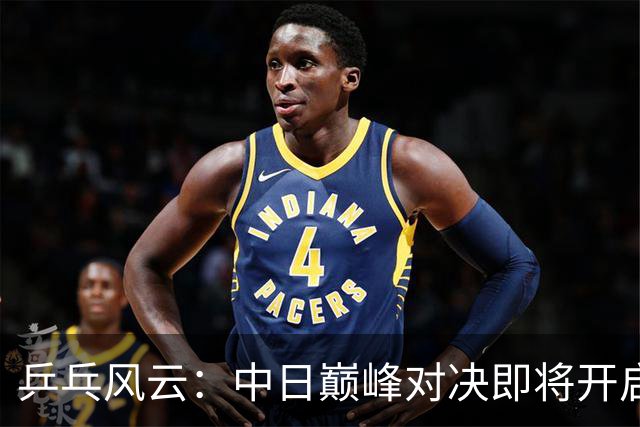 乒乓风云：中日巅峰对决即将开启，谁能问鼎？