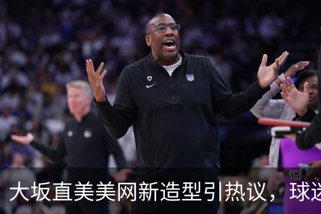 大坂直美美网新造型引热议，球迷反应两极