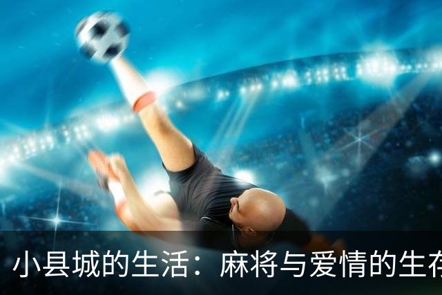 小县城的生活：麻将与爱情的生存哲学