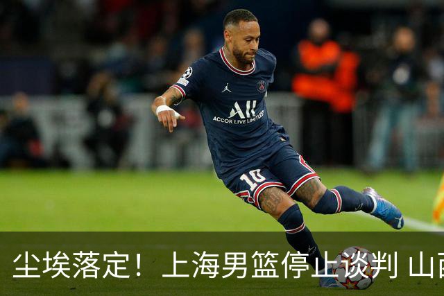 尘埃落定！上海男篮停止谈判 山西男篮没有名额 胡金秋留队已成定局