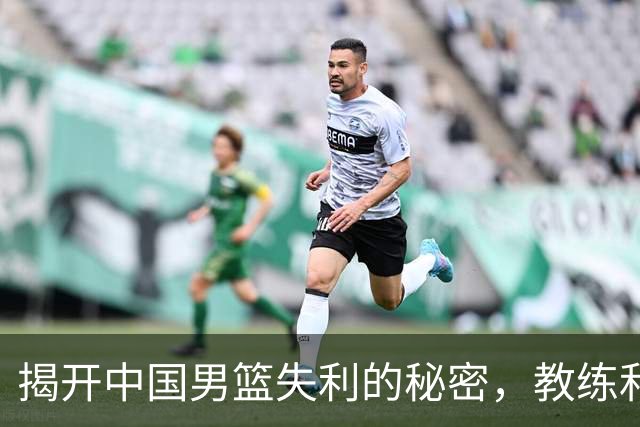 揭开中国男篮失利的秘密，教练和明星都有责任！