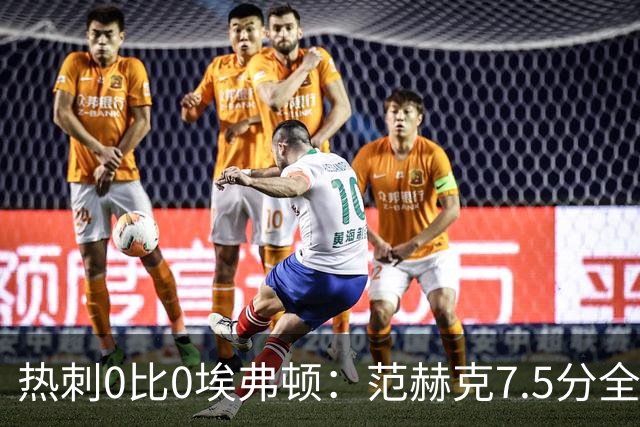 热刺0比0埃弗顿：范赫克7.5分全场最高，索兰克仅6分