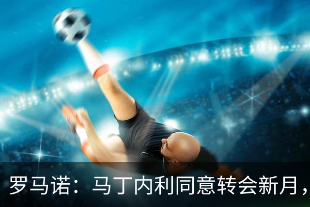 罗马诺：马丁内利同意转会新月，新月开总价5500万镑枪手要6000万