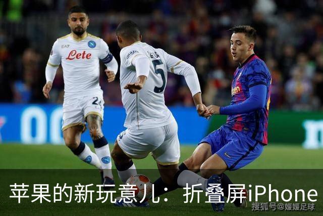 苹果的新玩意儿：折叠屏iPhone Duo的电池秘密