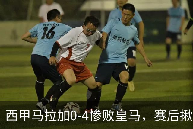 西甲马拉加0‑4惨败皇马，赛后揪出3大水货，个个发挥失常