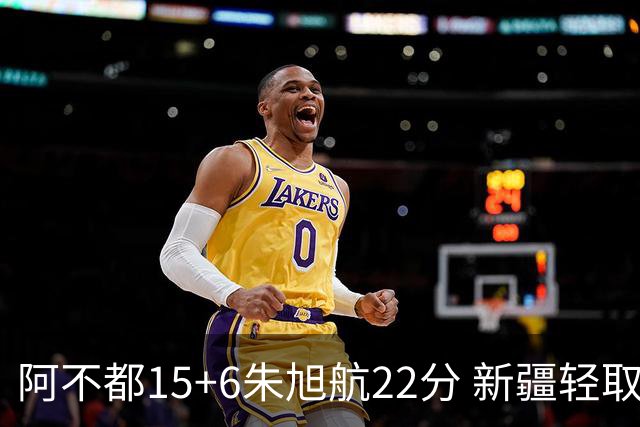 阿不都15+6朱旭航22分 新疆轻取广州夺5连胜