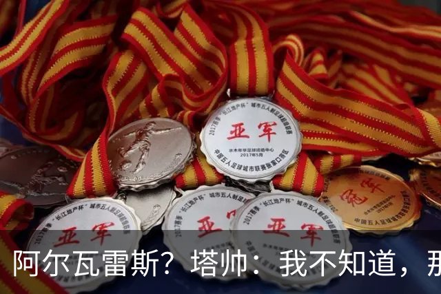 阿尔瓦雷斯？塔帅：我不知道，那是管理层要处理的事