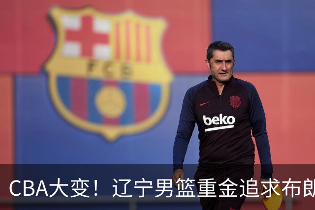 CBA大变！辽宁男篮重金追求布朗，胡金秋竟成“有价无市”香饽饽