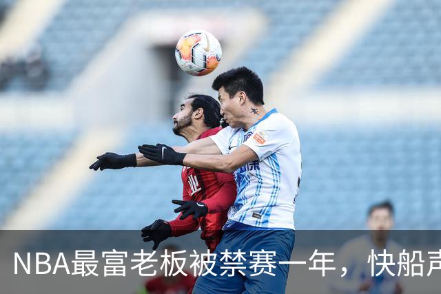 NBA最富老板被禁赛一年，快船声明将全力抗辩