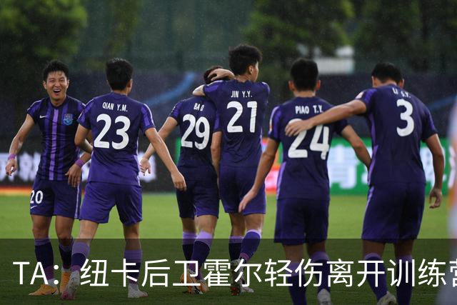 TA：纽卡后卫霍尔轻伤离开训练营，返回英格兰进行单独训练